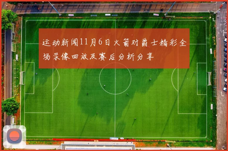 运动新闻11月6日火箭对爵士精彩全场录像回放及赛后分析分享